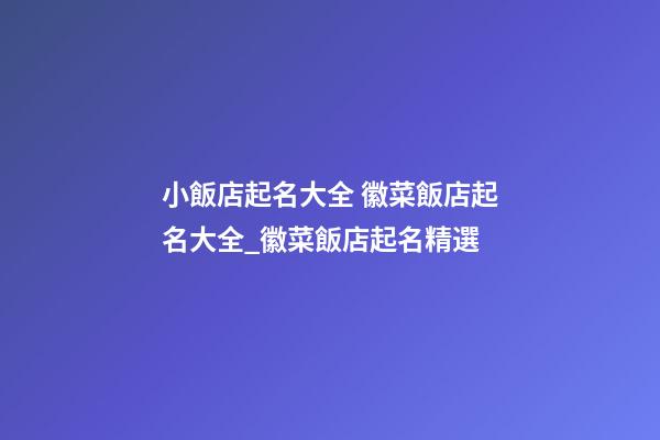 小飯店起名大全 徽菜飯店起名大全_徽菜飯店起名精選-第1張-店鋪起名-玄機派